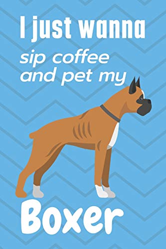 I just wanna sip coffee and pet my Boxer: For Boxer Dog Fans