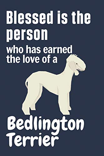 Blessed is the person who has earned the love of a Bedlington Terrier: For Bedlington Terrier Dog Fans