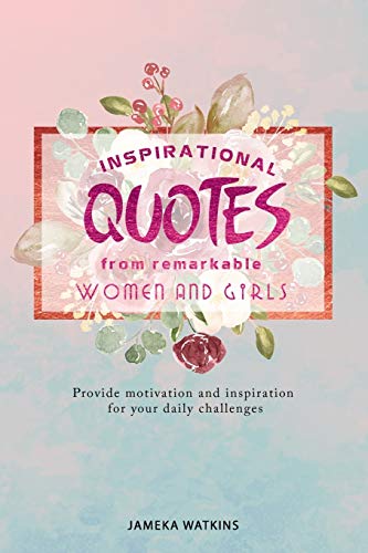 Inspirational quotes from remarkable women and girls: Provide motivation and inspiration for your daily challenges by JAMEKA WATKINS