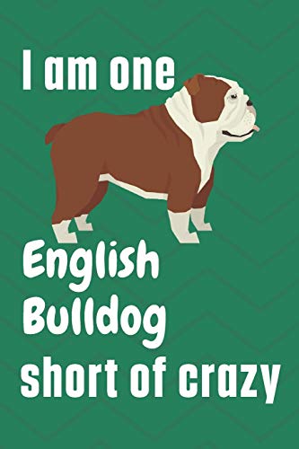 I am one English Bulldog short of crazy: For English Bulldog Fans