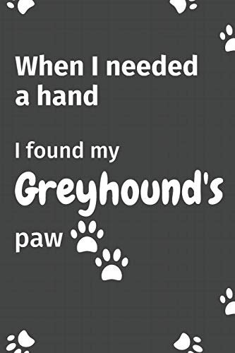 When I needed a hand, I found my Greyhound's paw: For Greyhound Puppy Fans