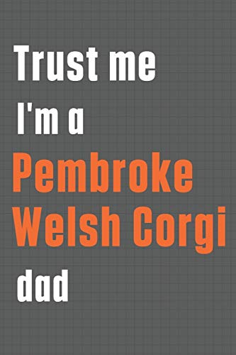 Trust me I'm a Pembroke Welsh Corgi dad: For Pembroke Welsh Corgi Dog Dad