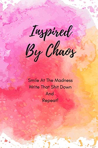 Inspired By Chaos: Smile at the Madness Write that Shit Down and Repeat!