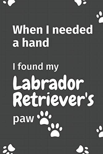 When I needed a hand, I found my Labrador Retriever's paw: For Labrador Retriever Puppy Fans