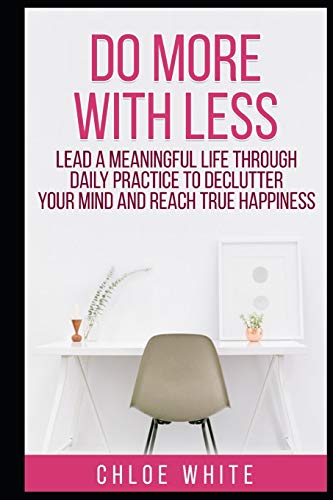 DO MORE WITH LESS: Lead A Meaningful Life Through Daily Practice To Declutter Your Mind And Reach True Happiness