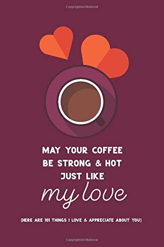 May Your Coffee Be Strong & Hot Just Like My Love: (Here are 101 things I love and appreciate about you.) Personalized gift for some one special.