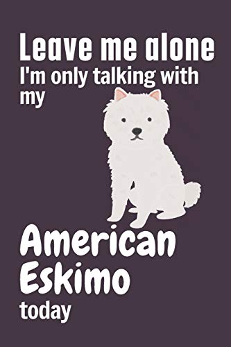 Leave me alone I'm only talking with my American Eskimo today: For American Eskimo Dog Fans