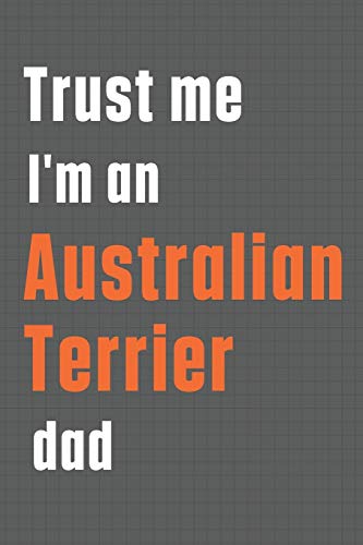 Trust me I'm an Australian Terrier dad: For Australian Terrier Dog Dad