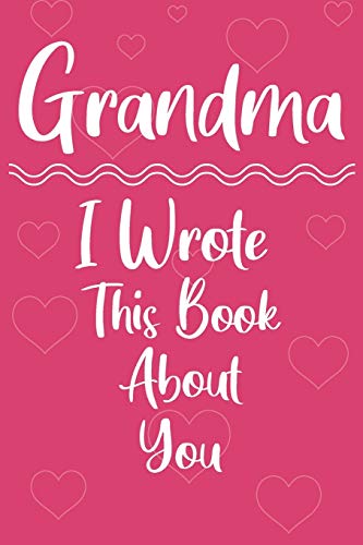 Grandma I Wrote This Book About You: Perfect For Grandma's Birthday, Mother's Day