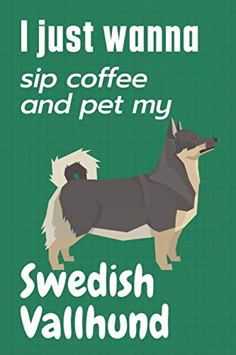 I just wanna sip coffee and pet my Swedish Vallhund: For Swedish Vallhund Dog Fans