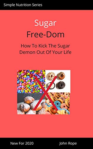 Sugar Free-Dom: How To Kick The Sugar Demon Out of Your Life (Simple Nutrition)