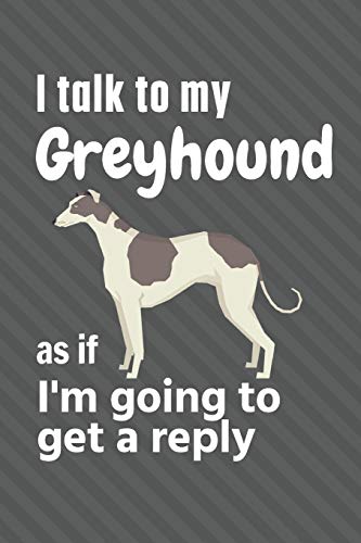 I talk to my Greyhound as if I'm going to get a reply: For Greyhound Puppy Fans