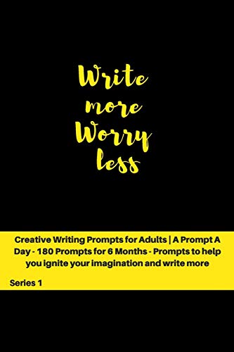 Write more, Worry less: Creative Writing Prompts for Adults ' A Prompt A Day - 180 Prompts for 6 Months - Prompts to help you ignite your imagination and write more (Creative Writing Series)