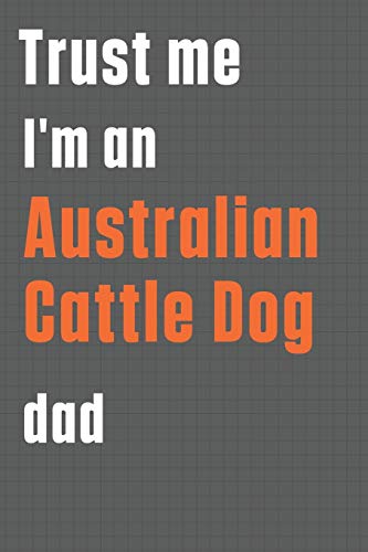 Trust me I'm an Australian Cattle Dog dad: For Australian Cattle Dog Dad