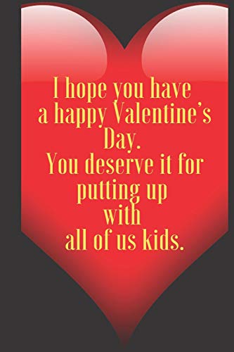 I hope you have  a happy Valentine???s Day.  You deserve it for putting up  with  all of us kids.: 110 Pages, Size 6x9  Write in your Idea and Thoughts ... and high scool teacher in valentin's day
