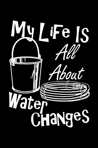 My Life Is All About Water Changes: Are you a fish keeper thats always doing water changes and taking care of your pet tropical fish? This funny ... keeping track of your pets care and routine. by JRR T's Publishing