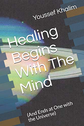 Healing Begins With The Mind: (And Ends at One with the Universe)