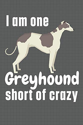 I am one Greyhound short of crazy: For Greyhound Dog Fans