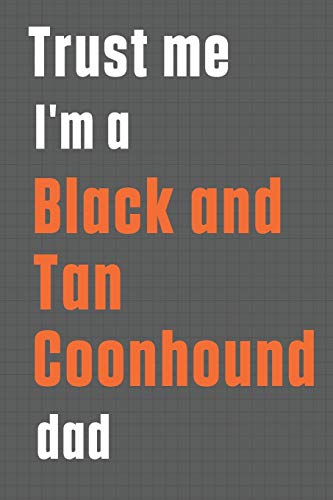 Trust me I'm a Black and Tan Coonhound dad: For Black and Tan Coonhound Dog Dad