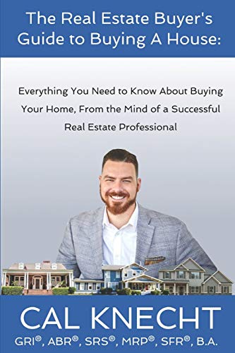 The Real Estate Buyer's Guide to Buying A House: Everything You Need to Know About Buying Your House, From The Mind Of A Successful Real Estate Professional (The Real Estate Buyer's Guide Series)