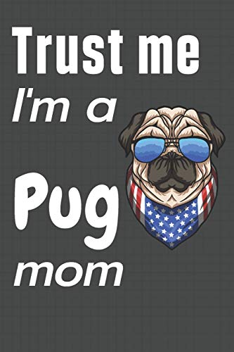 Trust me, I'm a Pug mom: For Pug Dog Fans