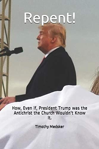 Repent!: How, Even if, President Trump was the Antichrist the Church Wouldn't Know It.