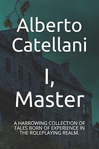 I, Master: A HARROWING COLLECTION OF TALES BORN OF EXPERIENCE IN THE ROLEPLAYING REALM.