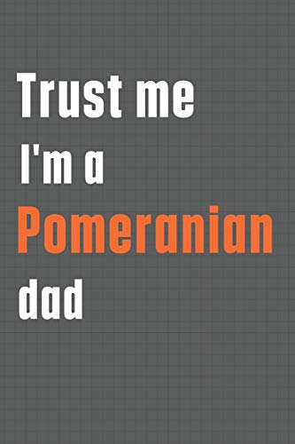 Trust me I'm a Pomeranian dad: For Pomeranian Dog Dad