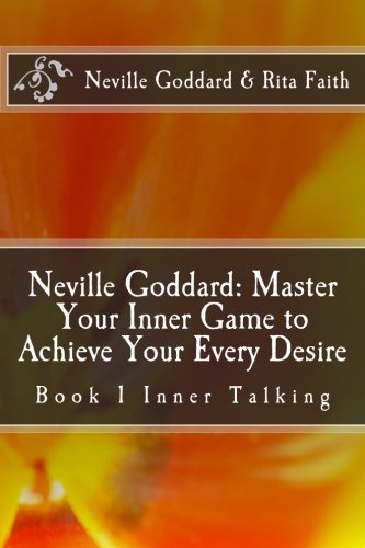 Neville Goddard: Master Your Inner Game to Achieve Your Every Desire: Book 1 Inner Talking (Neville Goddard & Rita Faith - Master Your Inner Game) (Volume 1)