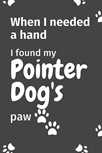 When I needed a hand, I found my Pointer Dog's paw: For Pointer Puppy Fans