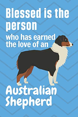 Blessed is the person who has earned the love of an Australian Shepherd: For Australian Shepherd Dog Fans