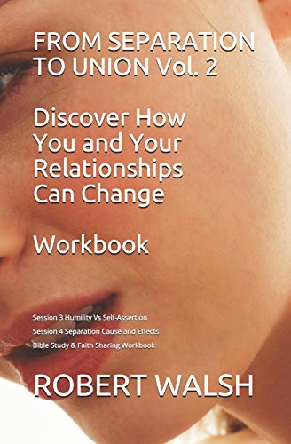 FROM SEPARATION TO UNION Vol. 2 Discover How You and Your Relationships Can Change WORKBOOK: Session 3 Humility v Self-Assertion Session 4 Separation ... Workbook (From Separation to Union Workbook)