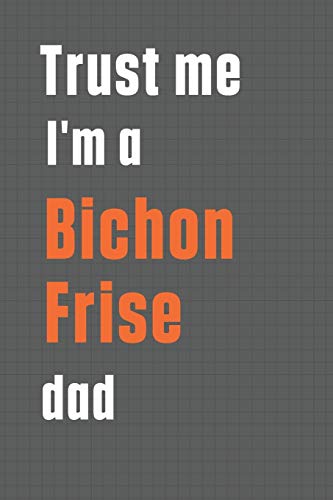 Trust me I'm a Bichon Frise dad: For Bichon Frise Dog Dad