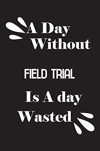 A day without field trial is a day wasted