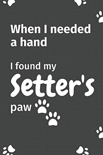 When I needed a hand, I found my Setter's paw: For Setter Puppy Fans