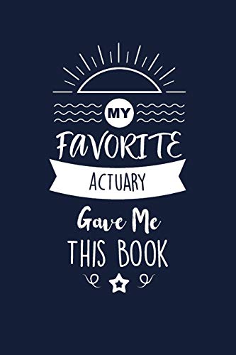 My Favorite Actuary Gave Me This Book: Actuary Thank You And Appreciation Gifts. Beautiful Gag Gift for Men and Women. Fun, Practical And Classy Alternative to a Card for Actuary