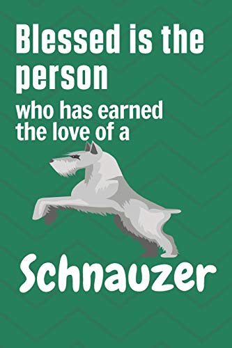 Blessed is the person who has earned the love of a Schnauzer: For Schnauzer Dog Fans