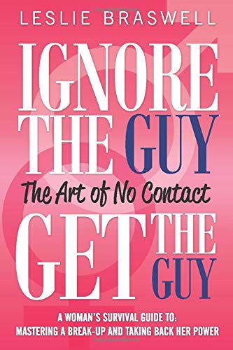 Ignore the Guy, Get the Guy - The Art of No Contact: A Woman's Survival Guide to Mastering a Breakup and Taking Back Her Power