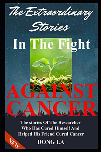 The Extraordinary Stories In The Fight Against Cancer: The Stories Of The Researcher Who Has Cured Himself  And Helped His Friend Cure Cancer