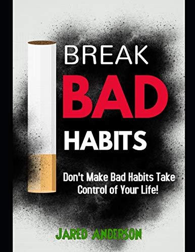 Breaking Bad Habits -  Don't Make Bad Habits Take Control Of Your Life!