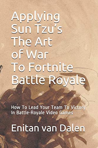 Applying Sun Tzu???s The Art of War To Fortnite Battle Royale: How To Lead Your Team To Victory In Battle-Royale Video Games