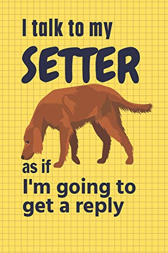 I talk to my Setter as if I'm going to get a reply: For Setter Puppy Fans