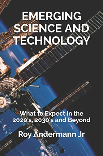Emerging Science and Technology: What to Expect in the 2020's, 2030's and Beyond