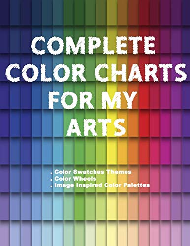 Complete Color Charts for my Arts - Color Swatches Themes, Color Wheels, Image Inspired Color Palettes: 3 in 1 Graphic Design Swatch tool book, DIY ... Color theory for artist, Art Education School