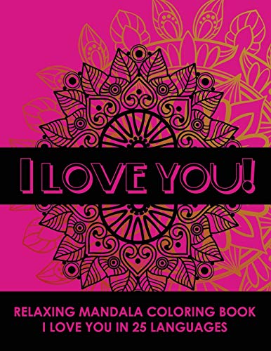 I Love You! Relaxing Mandala Coloring Book: I Love You In 25 Languages, Romantic Gift For Valentines Day, Anniversary Or Birthday. Beautifully Design Stress Reliving Coloring Book For Adults.