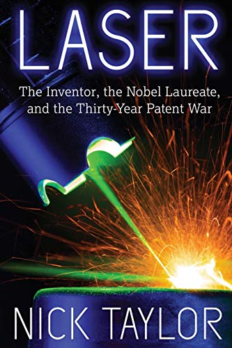 Laser: The Inventor, the Nobel Laureate, and the Thirty-Year Patent War