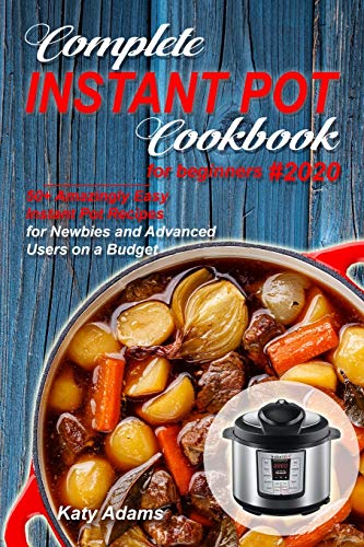Complete Instant Pot Cookbook for Beginners #2020: 50+ Amazingly Easy Instant Pot Recipes for Newbies and Advanced Users on a Budget