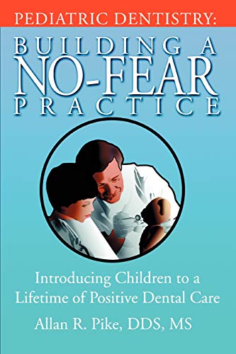 PEDIATRIC DENTISTRY: BUILDING A NO-FEAR PRACTICE: Introducing Children to a Lifetime of Positive Dental Care