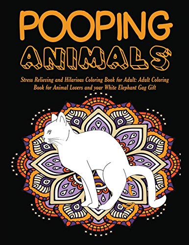 Pooping Animals: Stress Relieving and Hilarious Coloring Book for Adult: Adult Coloring Book for Animal Lovers and your White Elephant Gag Gift
