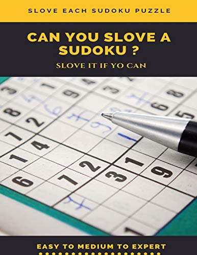 SLOVE EACH SUDOKU PUZZLE CAN YOU SLOVE A SUDOKU ? SLOVE IT IF YOU CAN EASY TO MEDIUM TO EXPERT: sudoku puzzle books easy to medium for adults for ... easy to hard with answers and large print